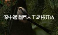 深中通道西人工岛将开放旅游