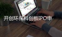 开创环保科创板IPO申请获受理，海通证券担任其保荐机构