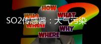 SO2传感器：大气污染物中二氧化硫检测